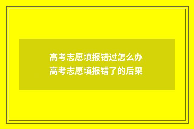 高考志愿填报错过怎么办 高考志愿填报错了的后果