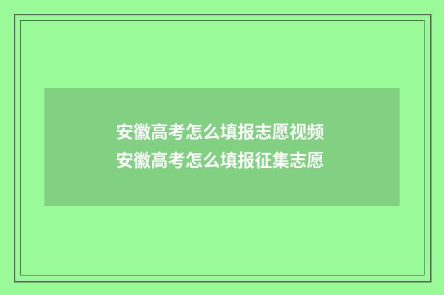 安徽高考怎么填报志愿视频 安徽高考怎么填报征集志愿
