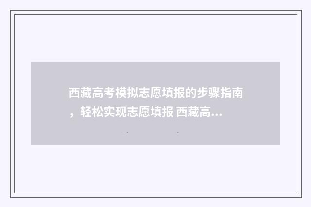 西藏高考模拟志愿填报的步骤指南，轻松实现志愿填报 西藏高考模拟志愿填报