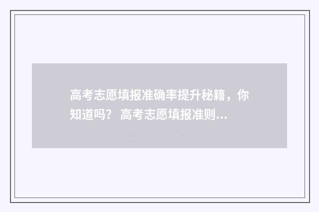 高考志愿填报准确率提升秘籍，你知道吗？ 高考志愿填报准则是什么