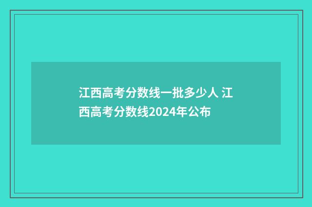 江西高考分数线一批多少人 江西高考分数线2024年公布