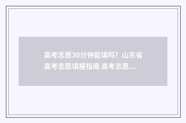 高考志愿30分钟能填吗？山东省高考志愿填报指南 高考志愿需要多久才能通过