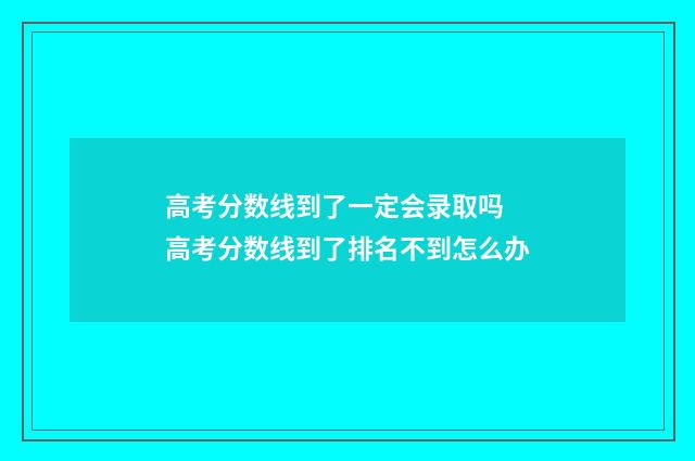 高考分数线到了一定会录取吗 高考分数线到了排名不到怎么办