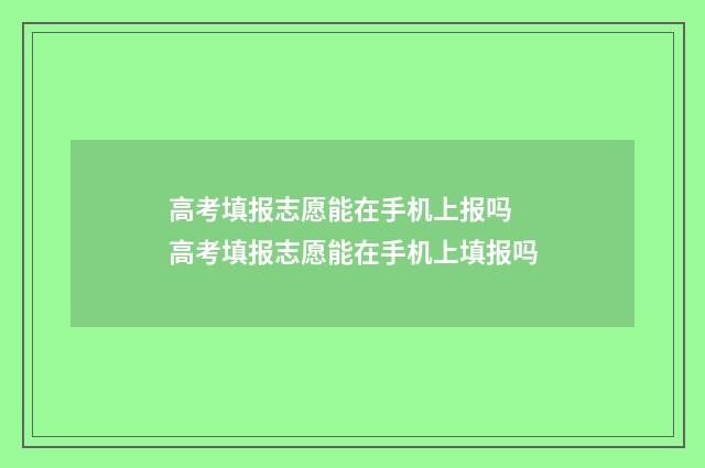 高考填报志愿能在手机上报吗 高考填报志愿能在手机上填报吗