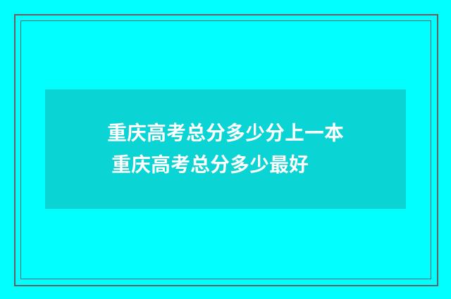 重庆高考总分多少分上一本 重庆高考总分多少最好