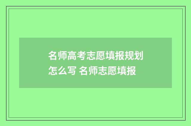 名师高考志愿填报规划怎么写 名师志愿填报