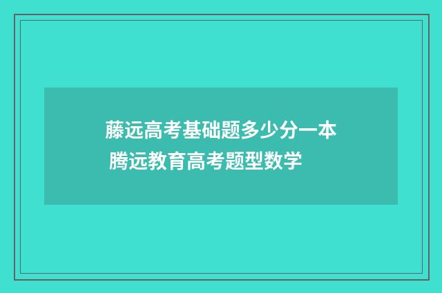藤远高考基础题多少分一本 腾远教育高考题型数学