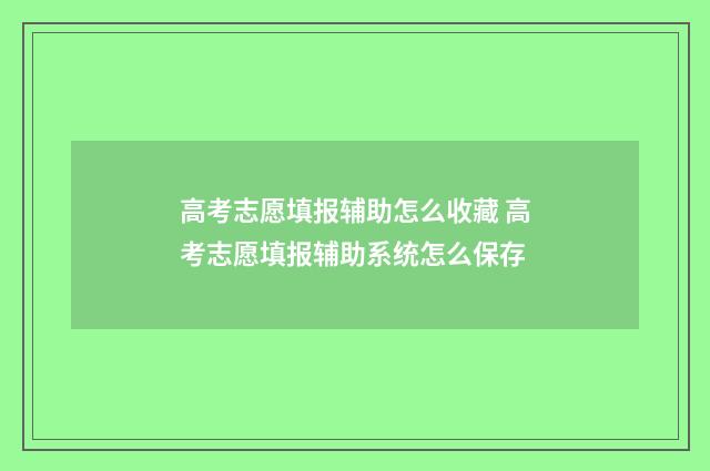 高考志愿填报辅助怎么收藏 高考志愿填报辅助系统怎么保存