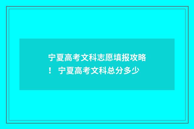 宁夏高考文科志愿填报攻略！ 宁夏高考文科总分多少
