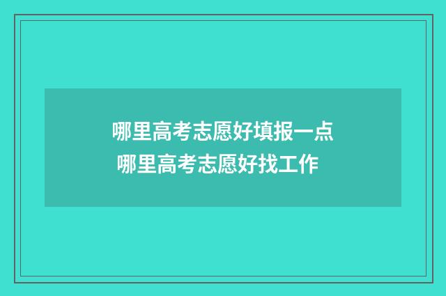 哪里高考志愿好填报一点 哪里高考志愿好找工作