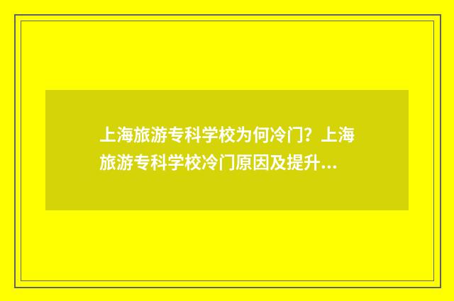 上海旅游专科学校为何冷门？上海旅游专科学校冷门原因及提升步骤 上海旅游专科学校分数线