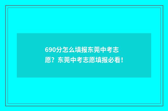 690分怎么填报东莞中考志愿？东莞中考志愿填报必看！