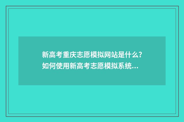 新高考重庆志愿模拟网站是什么？如何使用新高考志愿模拟系统？ 新高考重庆志愿怎么填