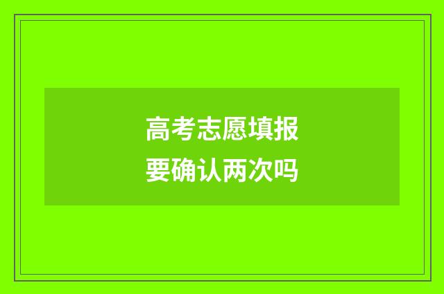 高考志愿填报要确认两次吗