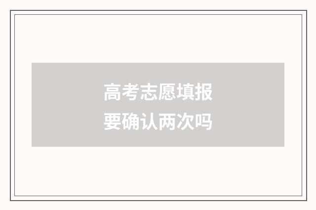 高考志愿填报要确认两次吗