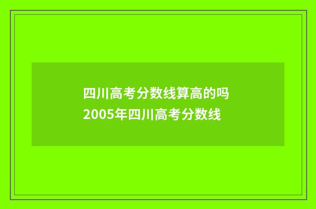 四川高考分数线算高的吗 2005年四川高考分数线