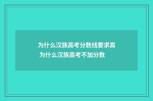 为什么汉族高考分数线要求高 为什么汉族高考不加分数