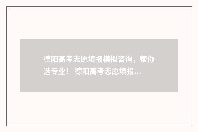 德阳高考志愿填报模拟咨询，帮你选专业！ 德阳高考志愿填报服务平台