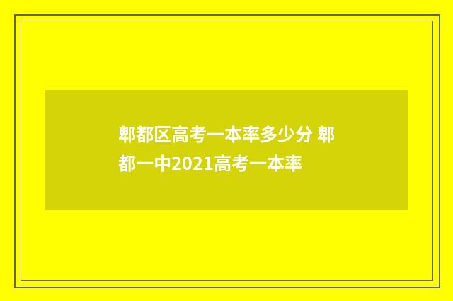 郫都区高考一本率多少分 郫都一中2021高考一本率