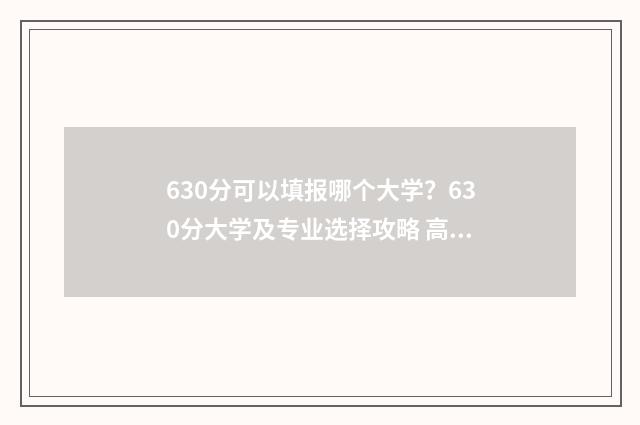 630分可以填报哪个大学？630分大学及专业选择攻略 高考成绩630分能报什么学校
