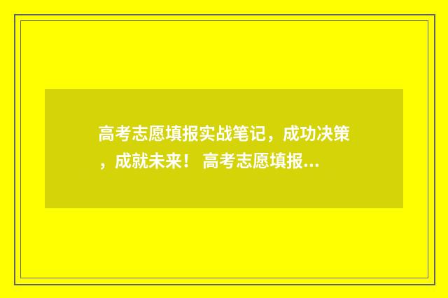 高考志愿填报实战笔记，成功决策，成就未来！ 高考志愿填报实战案例