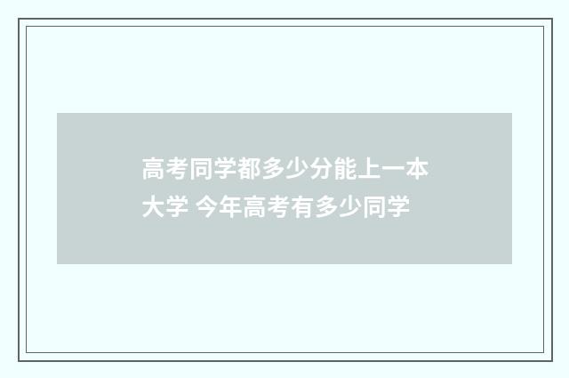 高考同学都多少分能上一本大学 今年高考有多少同学