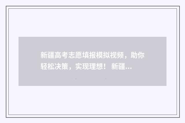 新疆高考志愿填报模拟视频，助你轻松决策，实现理想！ 新疆高考志愿填报系统