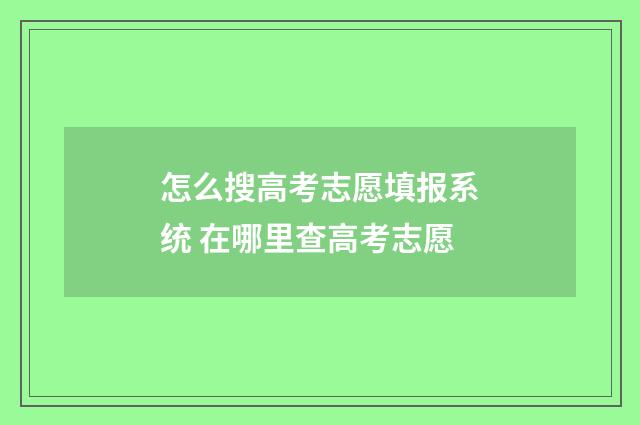 怎么搜高考志愿填报系统 在哪里查高考志愿