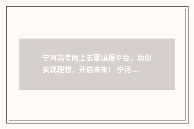 宁河高考网上志愿填报平台，助你实现理想，开启未来！ 宁河高中招生计划2021