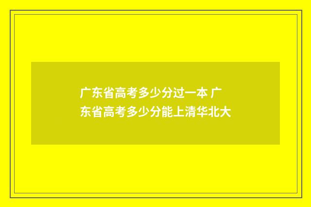 广东省高考多少分过一本 广东省高考多少分能上清华北大