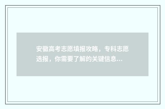 安徽高考志愿填报攻略，专科志愿选报，你需要了解的关键信息！ 安徽高考志愿填报模板2024