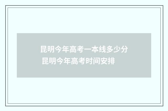 昆明今年高考一本线多少分 昆明今年高考时间安排