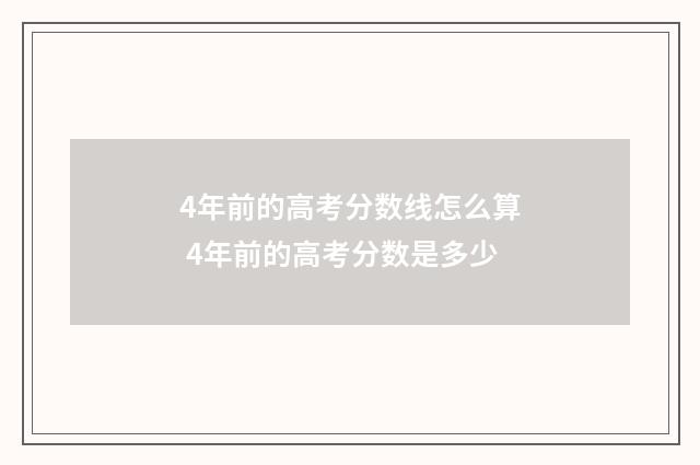 4年前的高考分数线怎么算 4年前的高考分数是多少