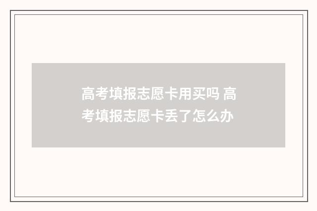 高考填报志愿卡用买吗 高考填报志愿卡丢了怎么办