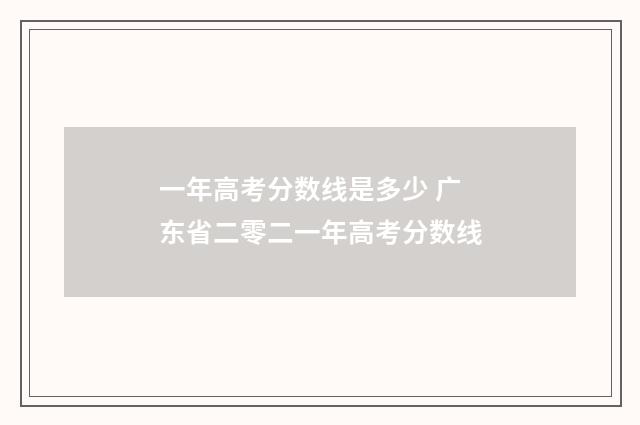 一年高考分数线是多少 广东省二零二一年高考分数线