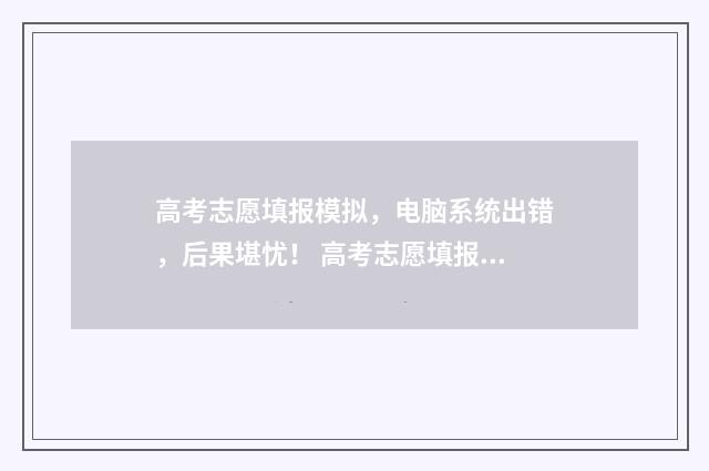 高考志愿填报模拟，电脑系统出错，后果堪忧！ 高考志愿填报模拟投档什么意思
