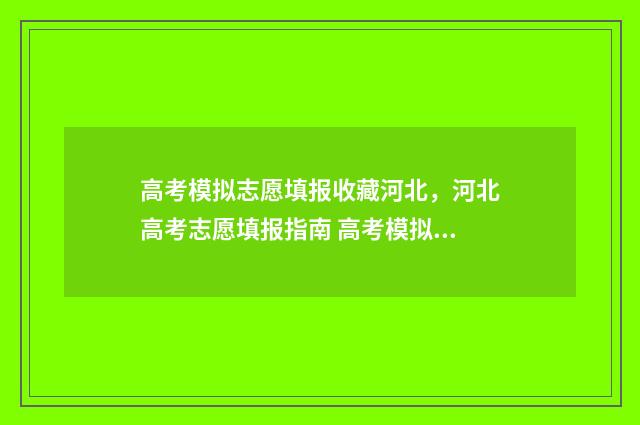 高考模拟志愿填报收藏河北，河北高考志愿填报指南 高考模拟志愿填报入口