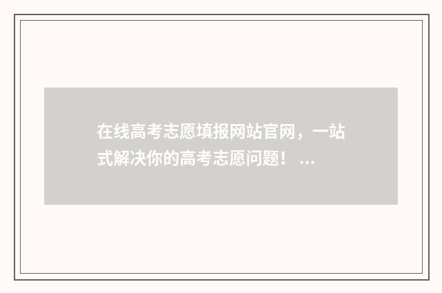 在线高考志愿填报网站官网，一站式解决你的高考志愿问题！ 在线高考志愿填报模拟