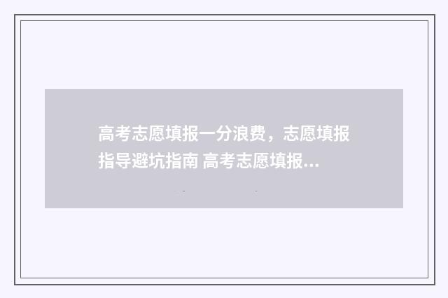 高考志愿填报一分浪费，志愿填报指导避坑指南 高考志愿填报怎么填报