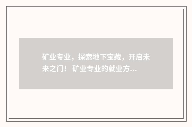 矿业专业，探索地下宝藏，开启未来之门！ 矿业专业的就业方向