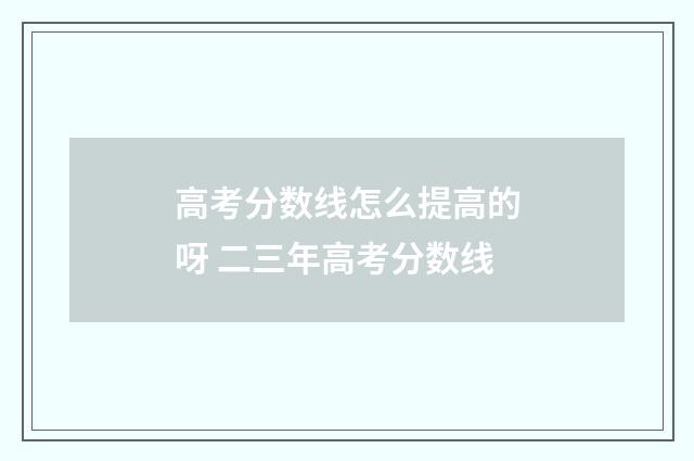 高考分数线怎么提高的呀 二三年高考分数线