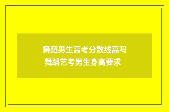 舞蹈男生高考分数线高吗 舞蹈艺考男生身高要求