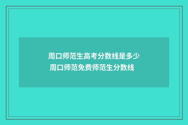 周口师范生高考分数线是多少 周口师范免费师范生分数线