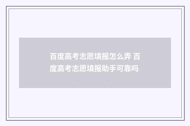 百度高考志愿填报怎么弄 百度高考志愿填报助手可靠吗