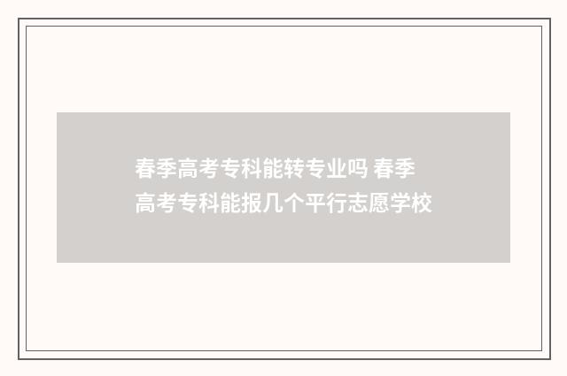 春季高考专科能转专业吗 春季高考专科能报几个平行志愿学校