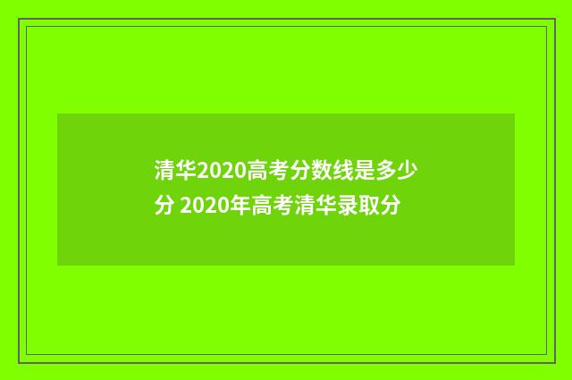 清华2020高考分数线是多少分 2020年高考清华录取分