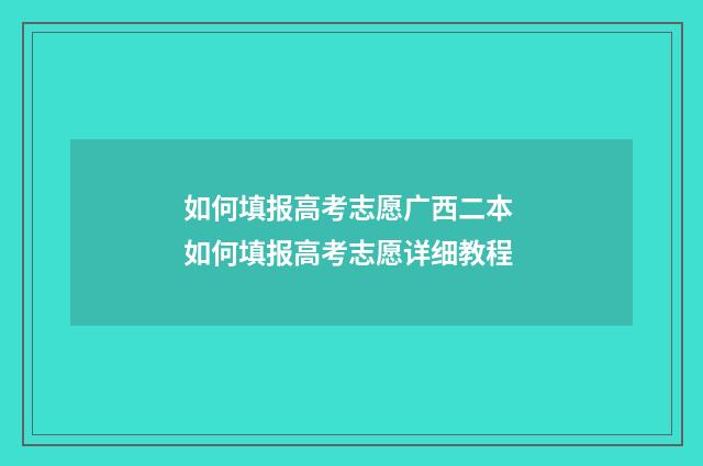 如何填报高考志愿广西二本 如何填报高考志愿详细教程