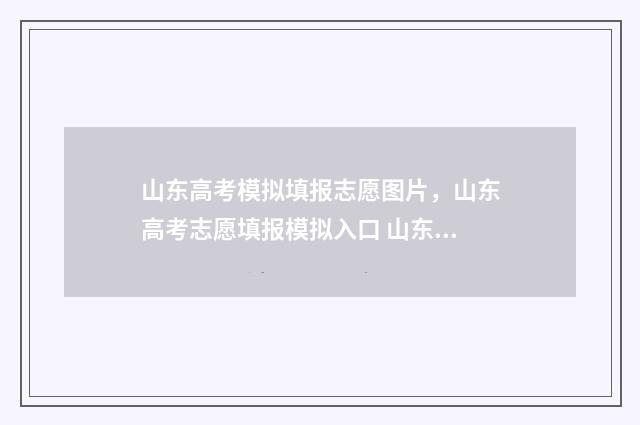 山东高考模拟填报志愿图片，山东高考志愿填报模拟入口 山东高考模拟填报志愿系统官网2021