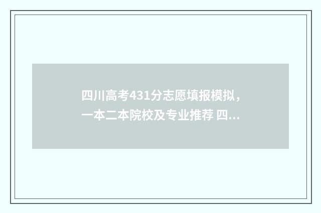 四川高考431分志愿填报模拟，一本二本院校及专业推荐 四川高考337分排名