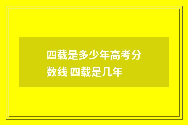 四载是多少年高考分数线 四载是几年